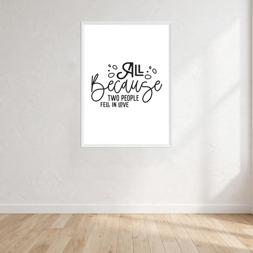 All Because Two People Fell In Love Wall Art Print front view - printed product by Perrys Prints