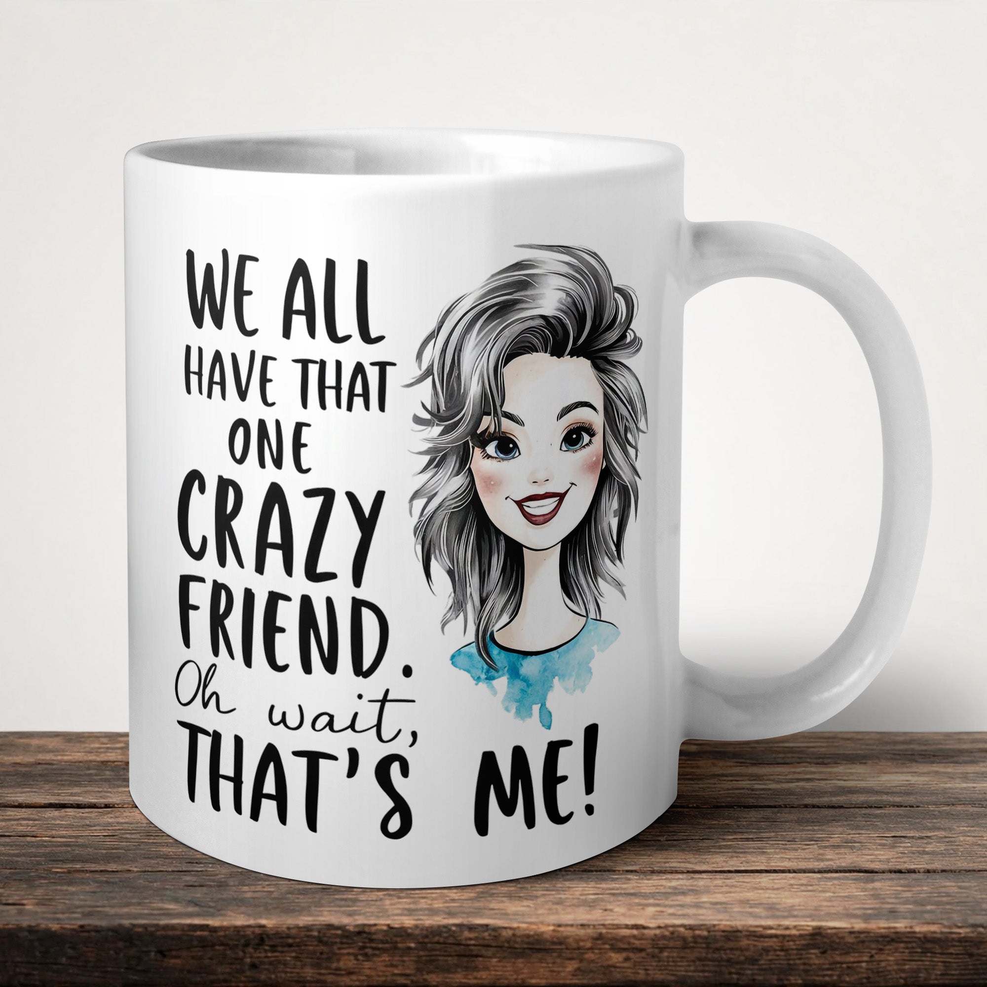 We All Have That One Crazy Friend Oh Wait That's Me Mug front view - white ceramic printed mug by Perrys Prints