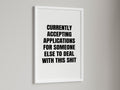 Currently Accepting Applications For Someone Else To Deal With This Shit Wall Art Print