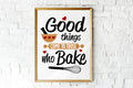 Good Things Come To Those Who Bake Print