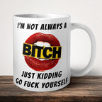 I'm Not Always A Bitch Just Kidding Go Fuck Yourself Mug front view - white ceramic printed mug by Perrys Prints