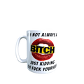 I'm Not Always A Bitch Just Kidding Go Fuck Yourself Mug