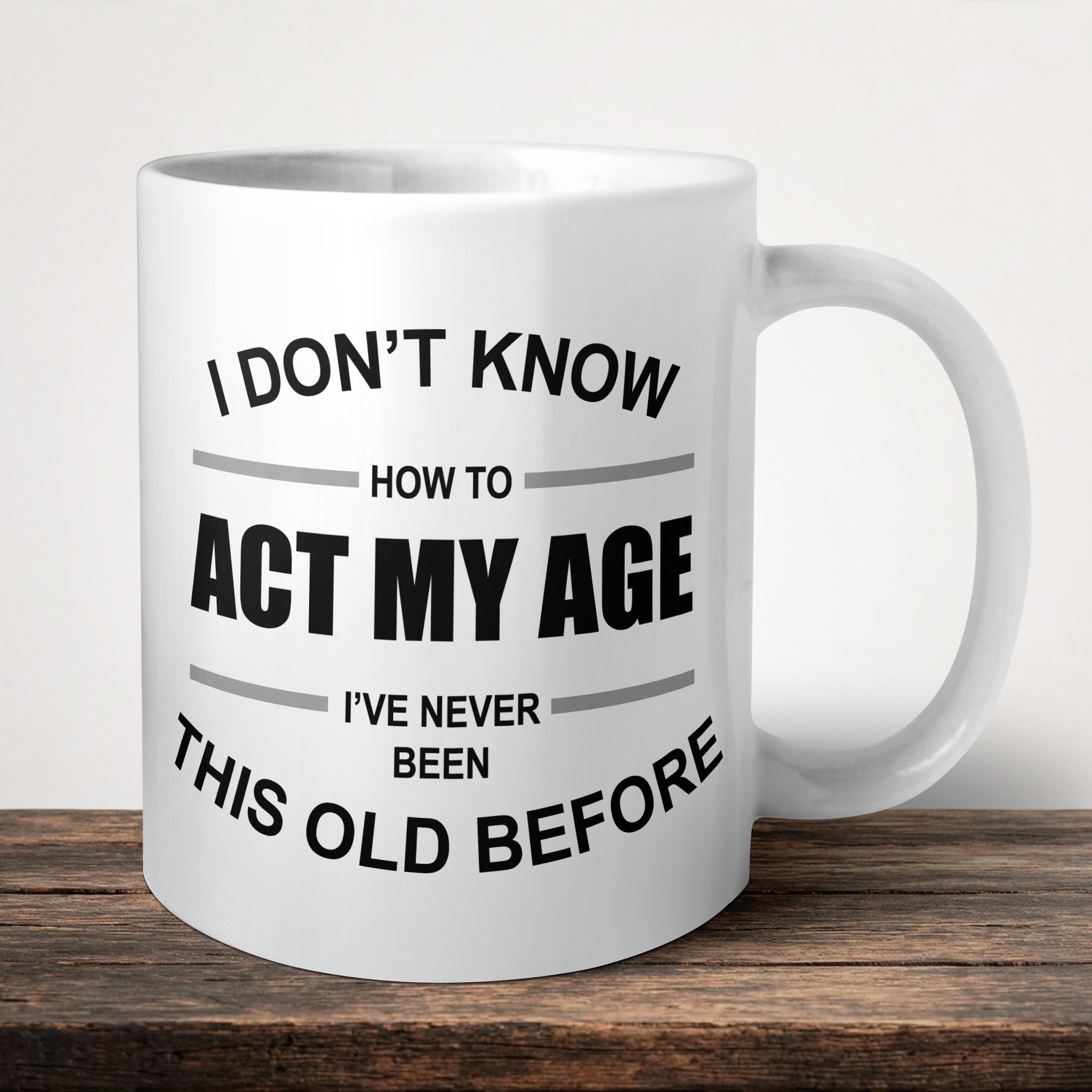 I Don't Know How To Act My Age I've Never Been This Old Before Mug front view - white ceramic printed mug by Perrys Prints