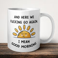 And Here We Fucking Go Again I Mean Good Morning Mug front view - white ceramic printed mug by Perrys Prints