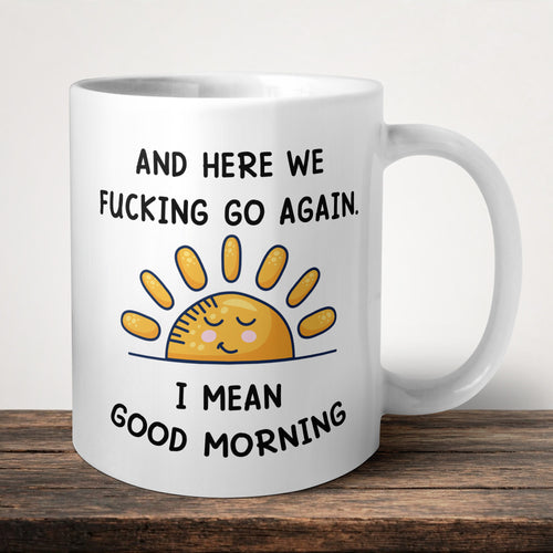 And Here We Fucking Go Again I Mean Good Morning Mug front view - white ceramic printed mug by Perrys Prints