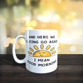 And Here We Fucking Go Again I Mean Good Morning Mug