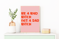 Be A Bad Bitch Not A Sad Bitch Print