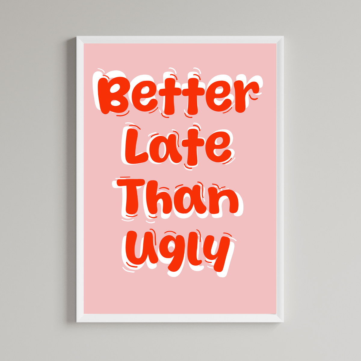 Better Late Than Ugly Print