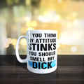 If You Think My Attitude Stinks You Should Smell My Dick Mug