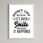 Don't Cry Because It's Over Smile Because It Happened Print