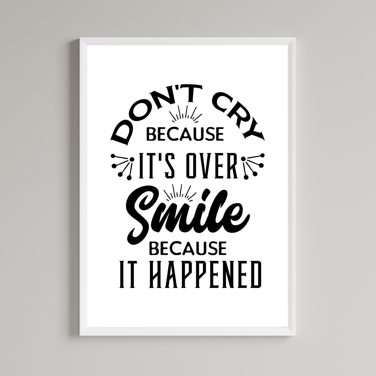 Don't Cry Because It's Over Smile Because It Happened Print