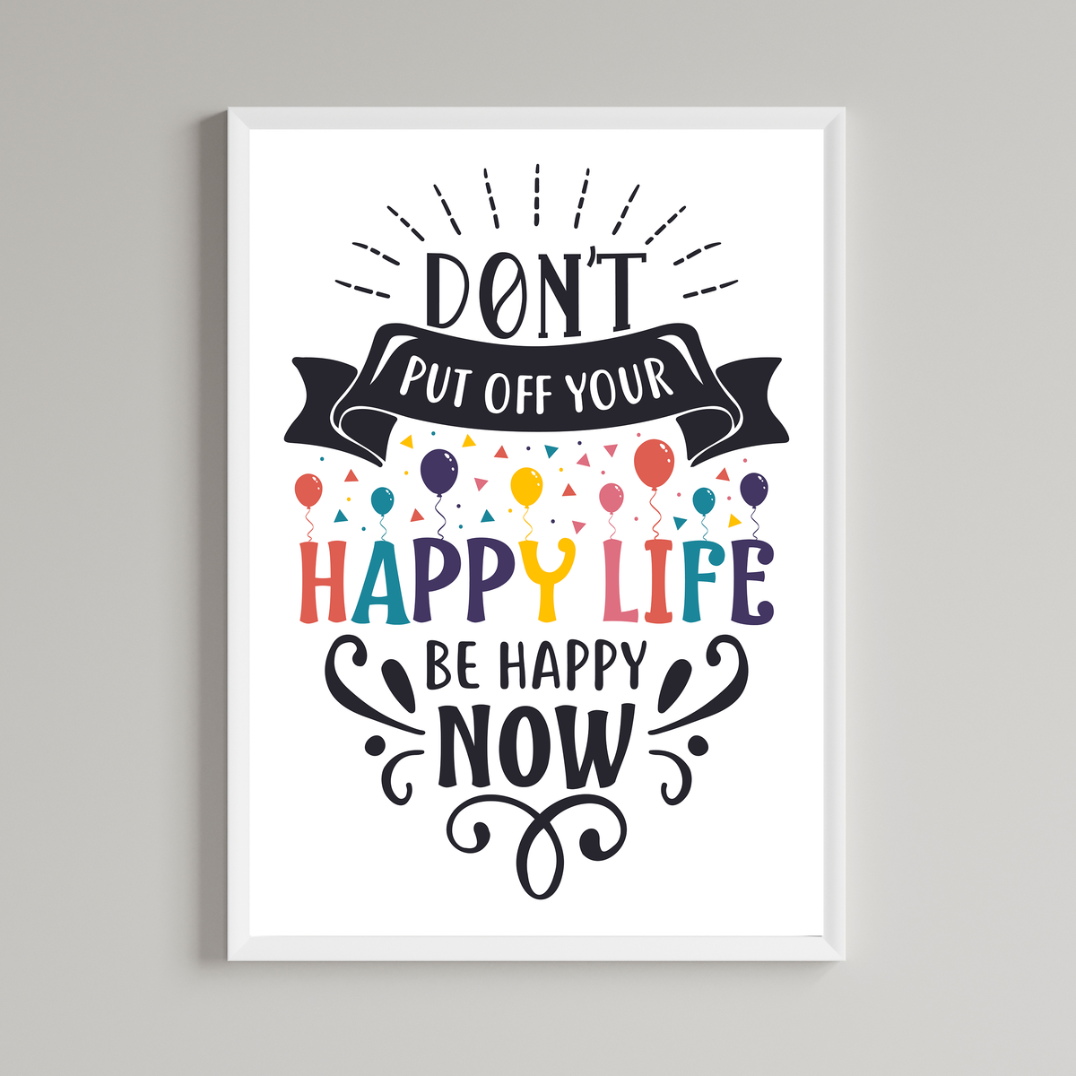 Don't Put Off Your Happy Life Be Happy Now Print