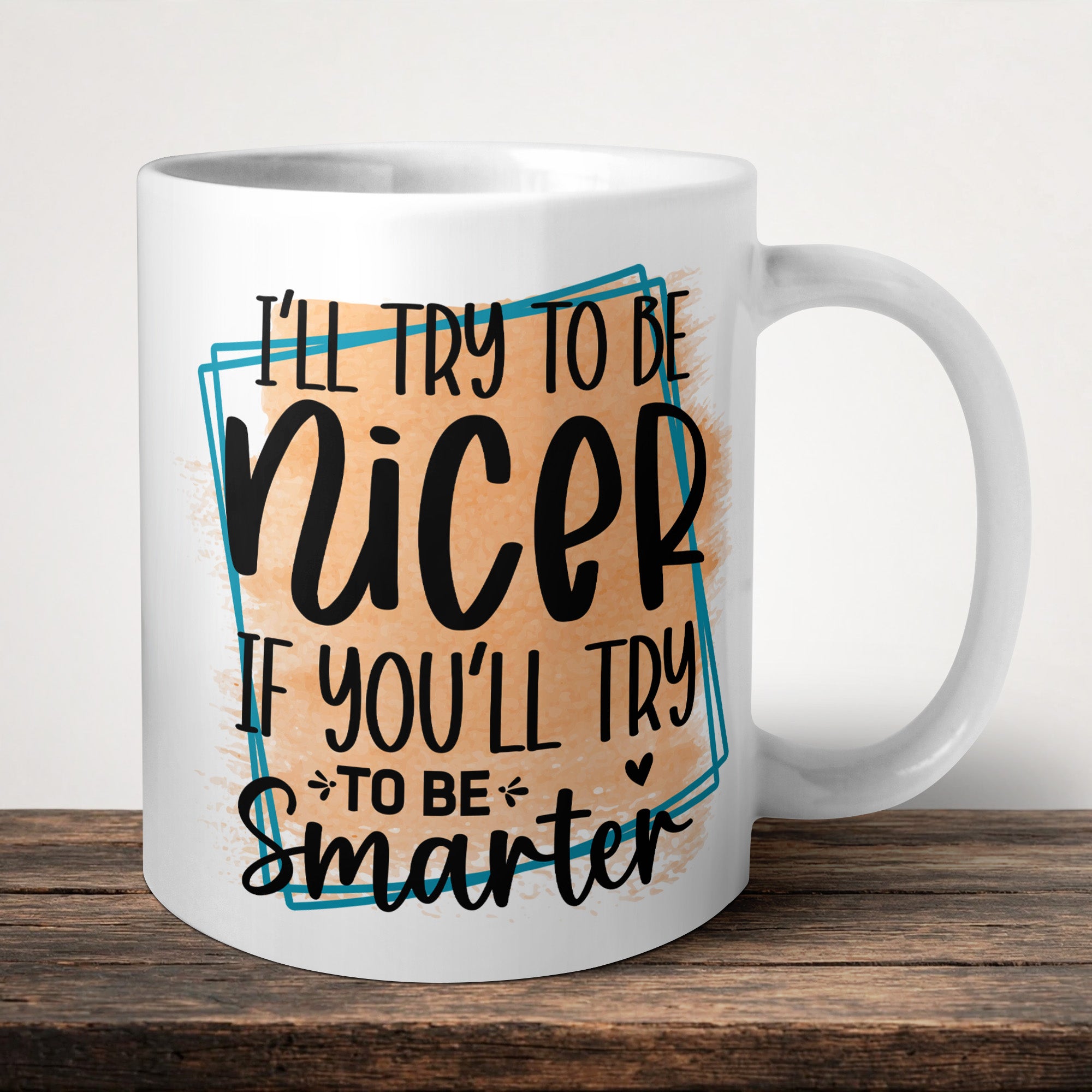 I'll Try To Be Nicer If You'll Try To Be Smarter Mug front view - white ceramic printed mug by Perrys Prints