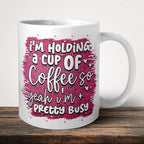 I'm Holding A Cup Of Coffee So Yeah I'm Pretty Busy Mug front view - white ceramic printed mug by Perrys Prints