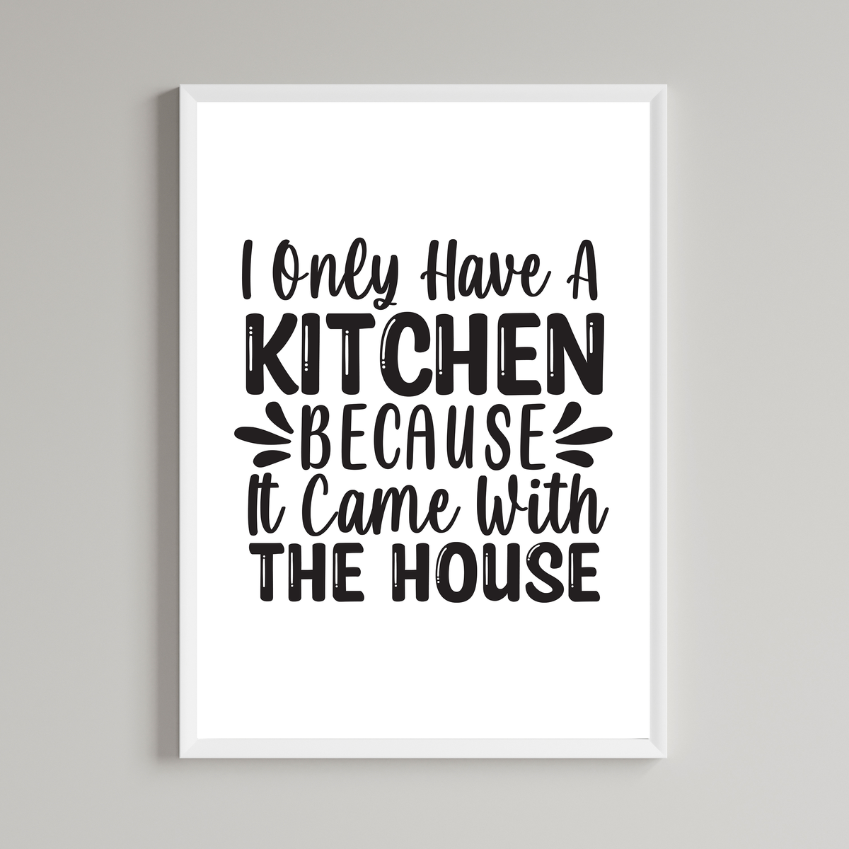 I Only Have A Kitchen Because It Came With The House Wall Art Print