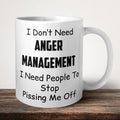 I Don't Need Anger Management I Need People To Stop Pissing Me Off Funny Mug front view - white ceramic printed mug by Perrys