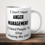 I Don't Need Anger Management I Need People To Stop Pissing Me Off Funny Mug front view - white ceramic printed mug by Perrys