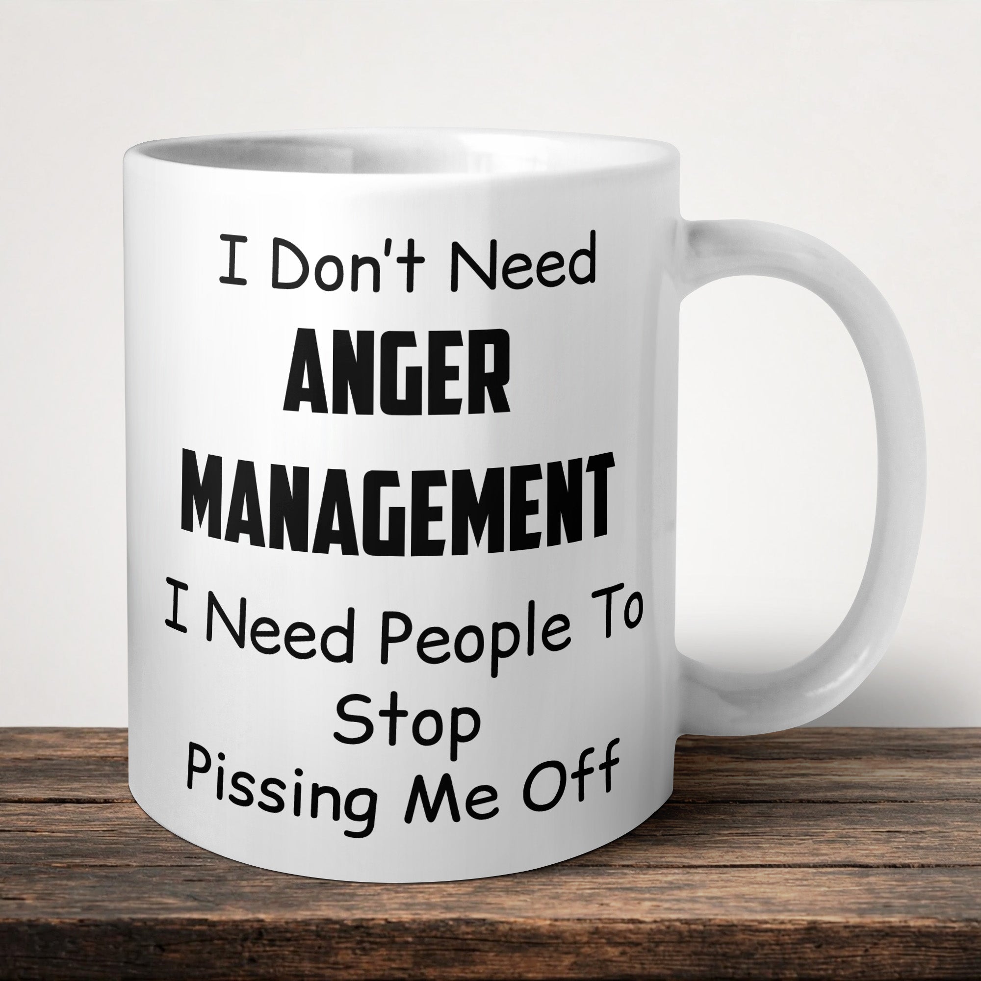 I Don't Need Anger Management I Need People To Stop Pissing Me Off Funny Mug front view - white ceramic printed mug by Perrys