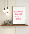Mentally Ill But Totally Chill Print