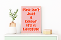 Pink Isn't Just A Colour It's A Lifestyle Print