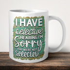 I Have Selective Hearing I'm Sorry You Were Not Selected Mug front view - white ceramic printed mug by Perrys Prints